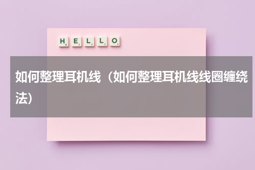 如何整理耳机线（如何整理耳机线线圈缠绕法）