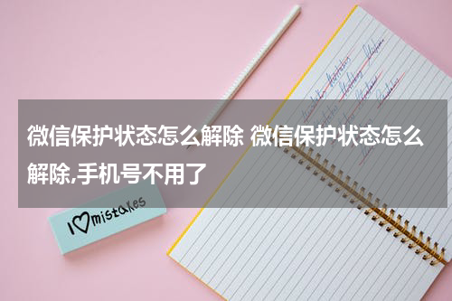 微信保护状态怎么解除 微信保护状态怎么解除,手机号不用了