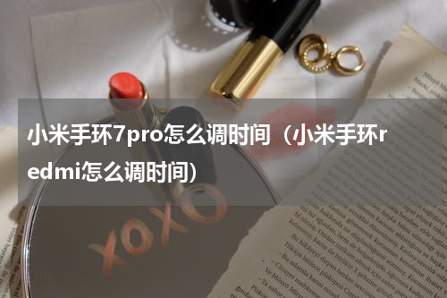 小米手环7pro怎么调时间（小米手环redmi怎么调时间）