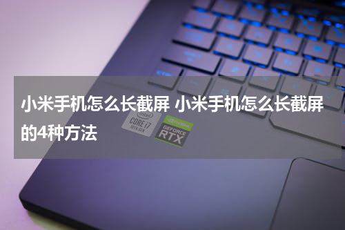 小米手机怎么长截屏 小米手机怎么长截屏的4种方法