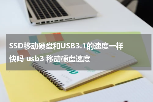 SSD移动硬盘和USB3.1的速度一样快吗 usb3 移动硬盘速度