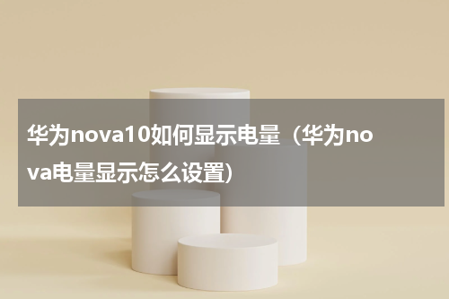 华为nova10如何显示电量（华为nova电量显示怎么设置）