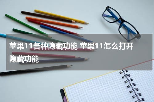 苹果11各种隐藏功能 苹果11怎么打开隐藏功能