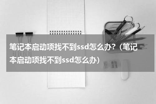 笔记本启动项找不到ssd怎么办?（笔记本启动项找不到ssd怎么办）