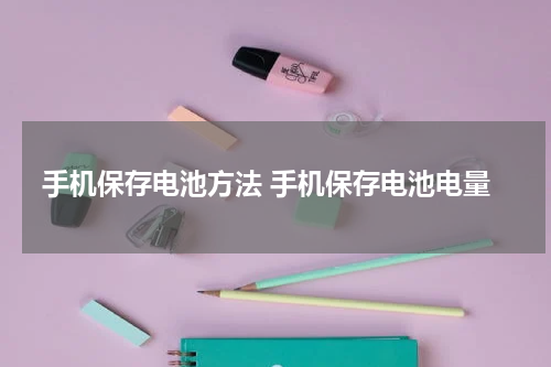 手机保存电池方法 手机保存电池电量