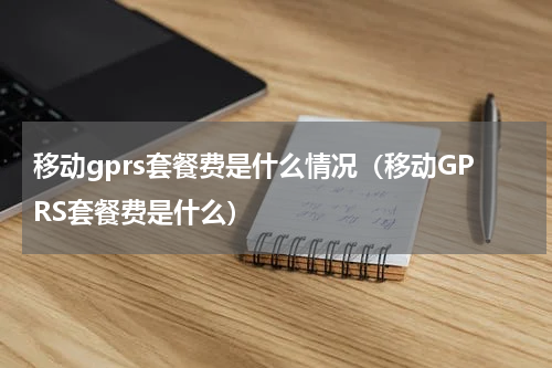 移动gprs套餐费是什么情况（移动GPRS套餐费是什么）