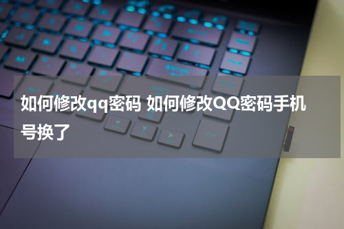 如何修改qq密码 如何修改QQ密码手机号换了