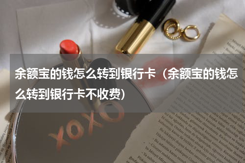 余额宝的钱怎么转到银行卡（余额宝的钱怎么转到银行卡不收费）