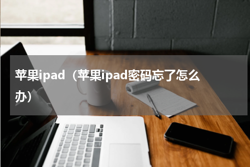 苹果ipad（苹果ipad密码忘了怎么办）