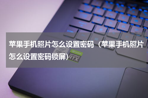 苹果手机照片怎么设置密码（苹果手机照片怎么设置密码锁屏）