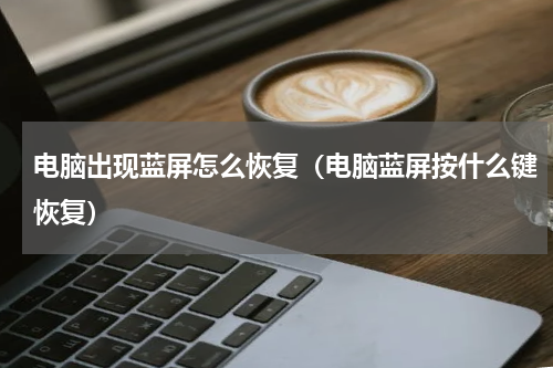 电脑出现蓝屏怎么恢复（电脑蓝屏按什么键恢复）