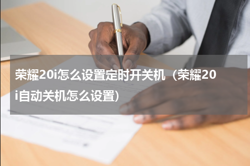 荣耀20i怎么设置定时开关机（荣耀20i自动关机怎么设置）
