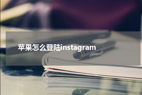 苹果怎么登陆instagram