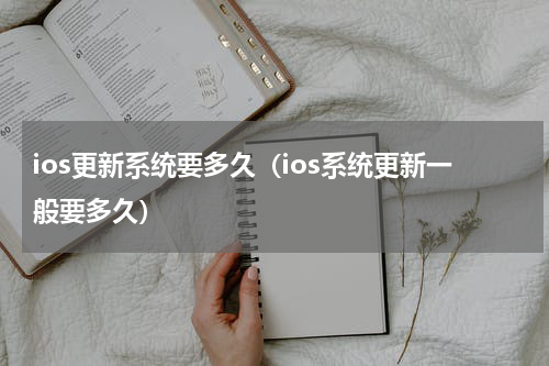 ios更新系统要多久（ios系统更新一般要多久）