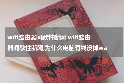 wifi路由器间歇性断网 wifi路由器间歇性断网,为什么电脑有线没掉wa
