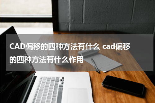 CAD偏移的四种方法有什么 cad偏移的四种方法有什么作用