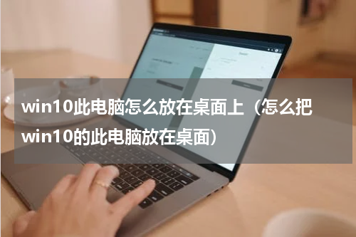 win10此电脑怎么放在桌面上（怎么把win10的此电脑放在桌面）