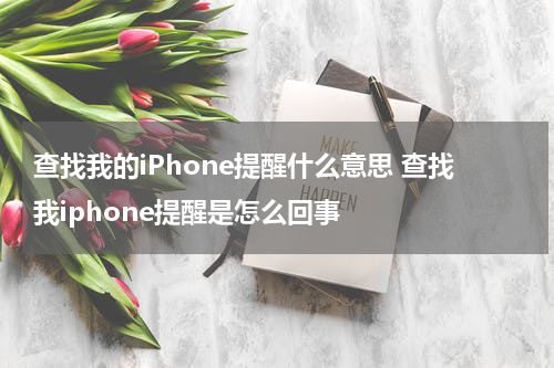 查找我的iPhone提醒什么意思 查找我iphone提醒是怎么回事