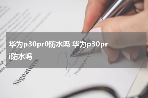华为p30pr0防水吗 华为p30pri防水吗