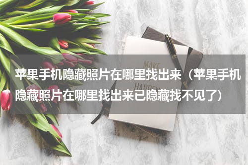 苹果手机隐藏照片在哪里找出来（苹果手机隐藏照片在哪里找出来已隐藏找不见了）