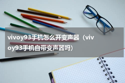 vivoy93手机怎么开变声器（vivoy93手机自带变声器吗）