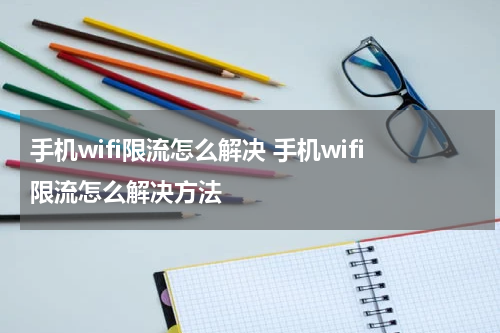 手机wifi限流怎么解决 手机wifi限流怎么解决方法