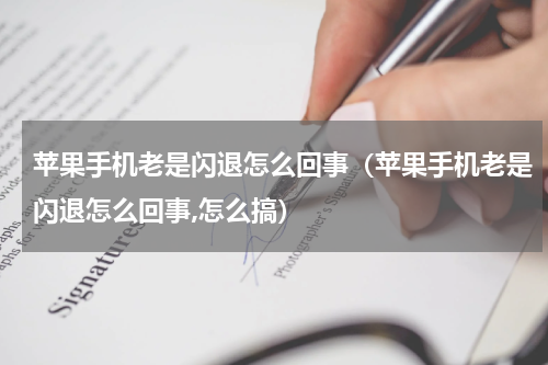 苹果手机老是闪退怎么回事（苹果手机老是闪退怎么回事,怎么搞）