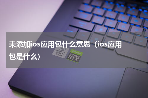 未添加ios应用包什么意思（ios应用包是什么）