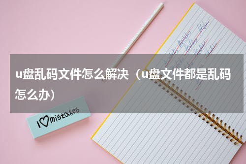 u盘乱码文件怎么解决（u盘文件都是乱码怎么办）