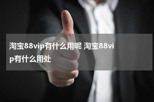淘宝88vip有什么用呢 淘宝88vip有什么用处