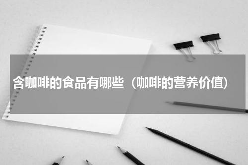 含咖啡的食品有哪些（咖啡的营养价值）