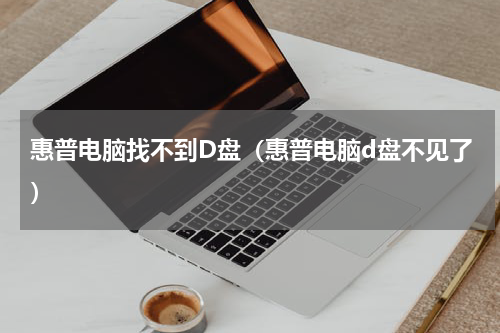 惠普电脑找不到D盘（惠普电脑d盘不见了）