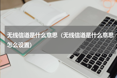 无线信道是什么意思（无线信道是什么意思怎么设置）