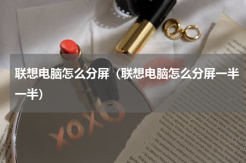 联想电脑怎么分屏（联想电脑怎么分屏一半一半）