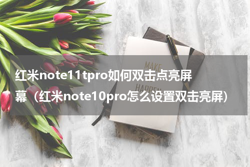 红米note11tpro如何双击点亮屏幕（红米note10pro怎么设置双击亮屏）
