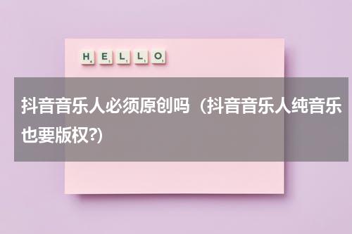 抖音音乐人必须原创吗（抖音音乐人纯音乐也要版权?）