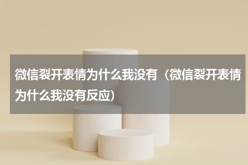 微信裂开表情为什么我没有（微信裂开表情为什么我没有反应）