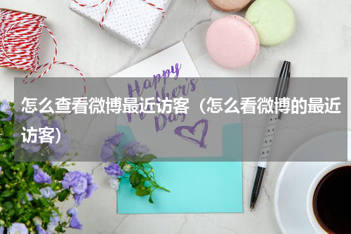 怎么查看微博最近访客（怎么看微博的最近访客）