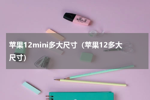 苹果12mini多大尺寸（苹果12多大尺寸）