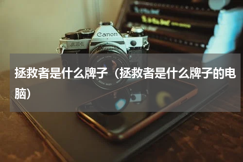 拯救者是什么牌子（拯救者是什么牌子的电脑）