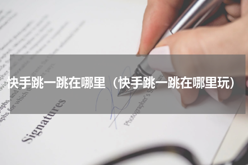 快手跳一跳在哪里（快手跳一跳在哪里玩）