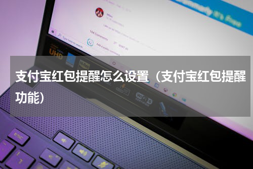 支付宝红包提醒怎么设置（支付宝红包提醒功能）