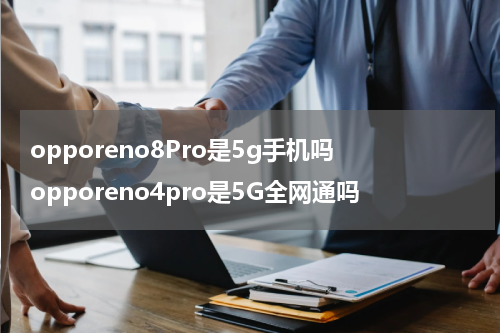 opporeno8Pro是5g手机吗 opporeno4pro是5G全网通吗