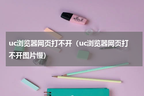 uc浏览器网页打不开（uc浏览器网页打不开图片慢）