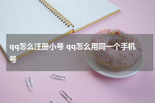 qq怎么注册小号 qq怎么用同一个手机号