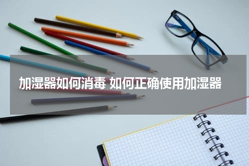 加湿器如何消毒 如何正确使用加湿器