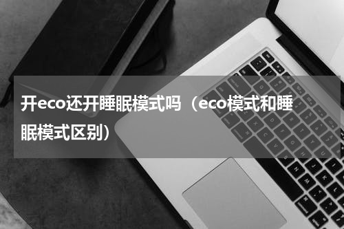 开eco还开睡眠模式吗（eco模式和睡眠模式区别）