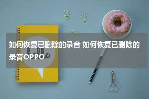 如何恢复已删除的录音 如何恢复已删除的录音OPPO