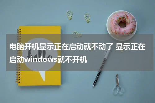 电脑开机显示正在启动就不动了 显示正在启动windows就不开机