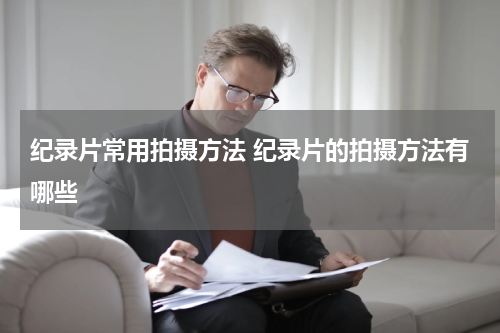 纪录片常用拍摄方法 纪录片的拍摄方法有哪些